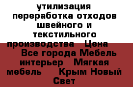 утилизация переработка отходов швейного и текстильного производства › Цена ­ 100 - Все города Мебель, интерьер » Мягкая мебель   . Крым,Новый Свет